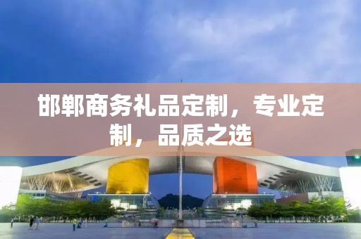 邯郸商务礼品定制，专业定制，品质之选