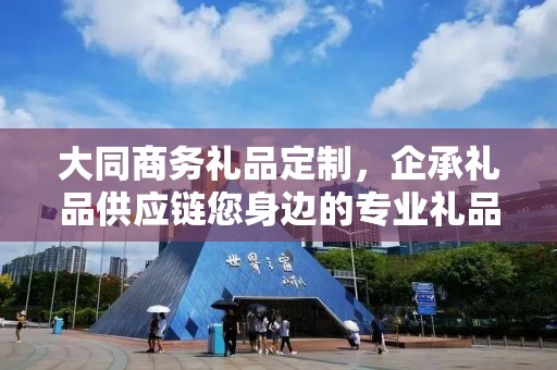 大同商务礼品定制，企承礼品供应链您身边的专业礼品定制公司