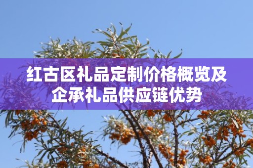 红古区礼品定制价格概览及企承礼品供应链优势